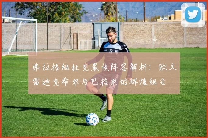 弗拉格组杜克最佳阵容解析：欧文雷迪克希尔与巴格利的辉煌组合